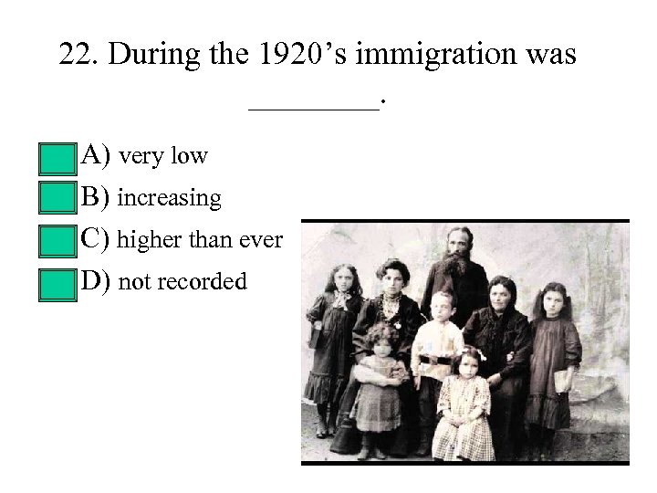 22. During the 1920’s immigration was ____. • • A) very low B) increasing