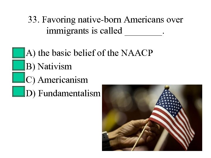 33. Favoring native-born Americans over immigrants is called ____. • • A) the basic