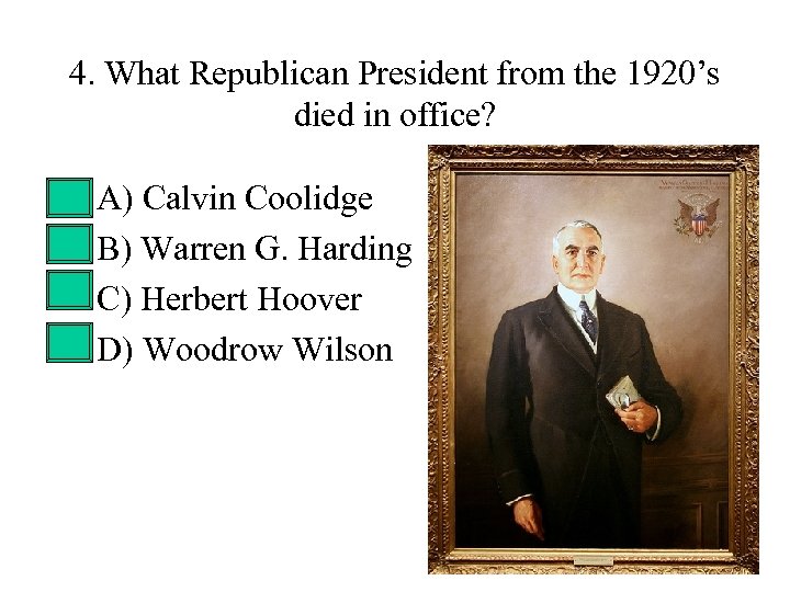 4. What Republican President from the 1920’s died in office? • • A) Calvin