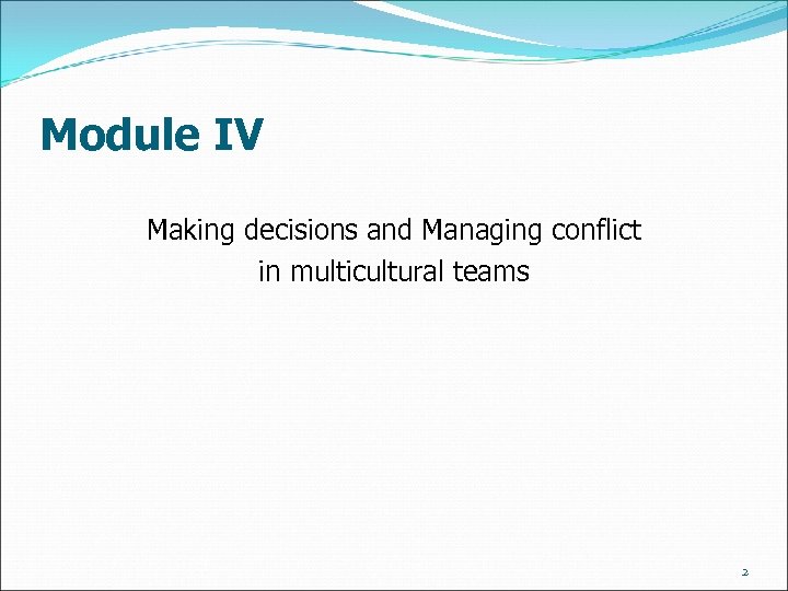 Module IV Making decisions and Managing conflict in multicultural teams 2 