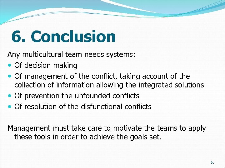 6. Conclusion Any multicultural team needs systems: Of decision making Of management of the