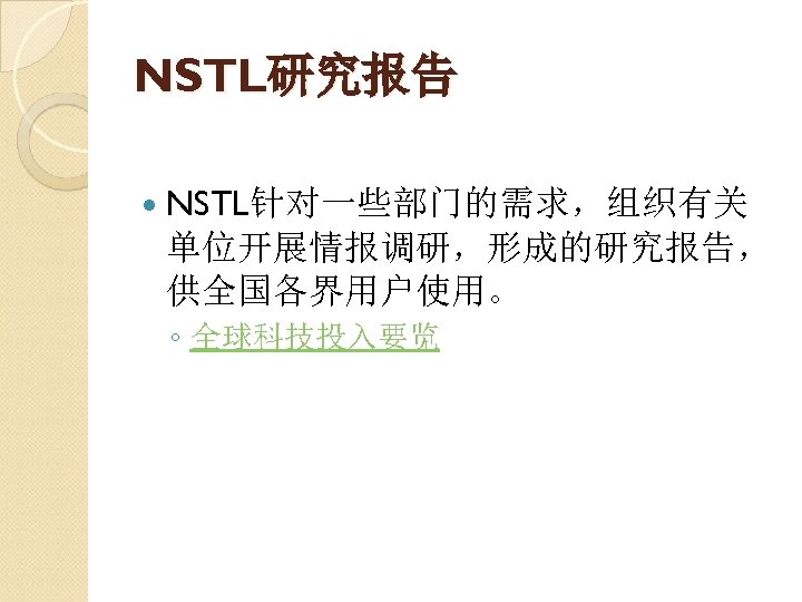 NSTL研究报告 NSTL针对一些部门的需求，组织有关 单位开展情报调研，形成的研究报告， 供全国各界用户使用。 ◦ 全球科技投入要览 