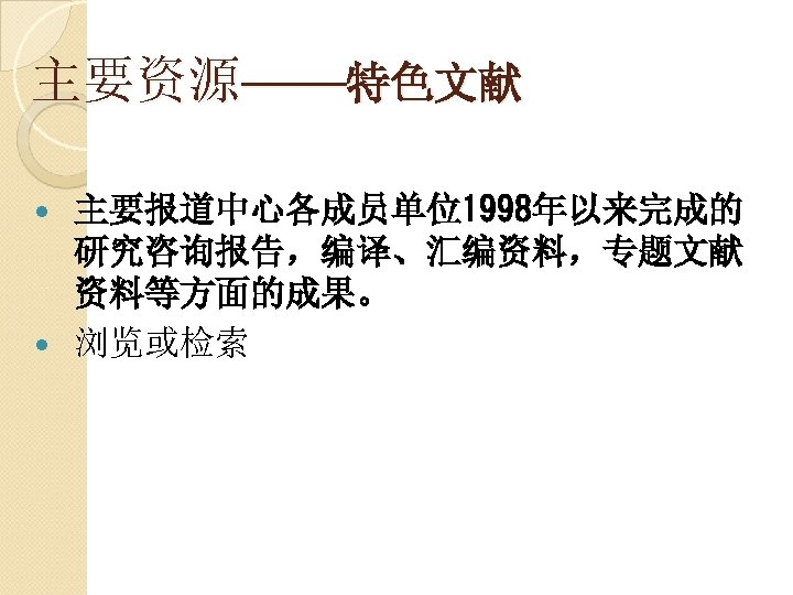 主要资源——特色文献 主要报道中心各成员单位1998年以来完成的 研究咨询报告，编译、汇编资料，专题文献 资料等方面的成果。 浏览或检索 