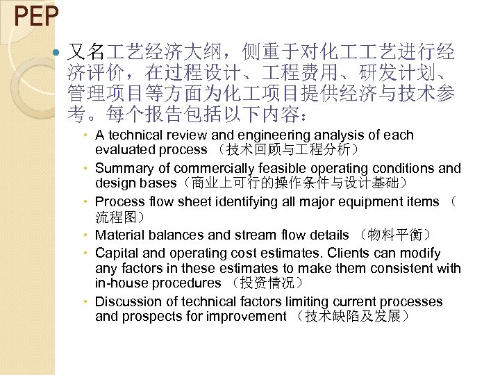 PEP 又名 艺经济大纲，侧重于对化 艺进行经 济评价，在过程设计、 程费用、研发计划、 管理项目等方面为化 项目提供经济与技术参 考。每个报告包括以下内容： A technical review and engineering