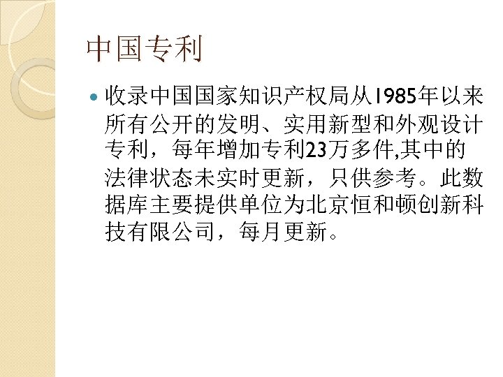中国专利 收录中国国家知识产权局从1985年以来 所有公开的发明、实用新型和外观设计 专利，每年增加专利 23万多件, 其中的 法律状态未实时更新，只供参考。此数 据库主要提供单位为北京恒和顿创新科 技有限公司，每月更新。 