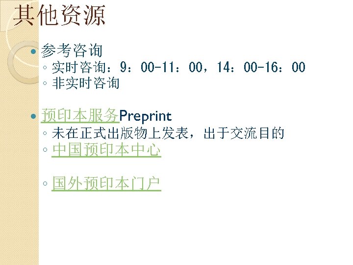 其他资源 参考咨询 ◦ 实时咨询： 9： 00 -11： 00，14： 00 -16： 00 ◦ 非实时咨询 预印本服务Preprint