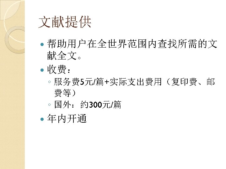 文献提供 帮助用户在全世界范围内查找所需的文 献全文。 收费： ◦ 服务费 5元/篇+实际支出费用（复印费、邮 费等） ◦ 国外：约 300元/篇 年内开通 