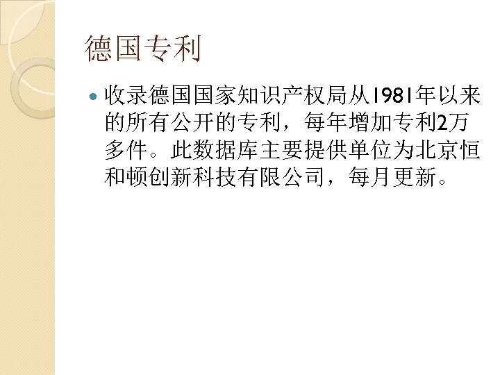 德国专利 收录德国国家知识产权局从1981年以来 的所有公开的专利，每年增加专利 2万 多件。此数据库主要提供单位为北京恒 和顿创新科技有限公司，每月更新。 
