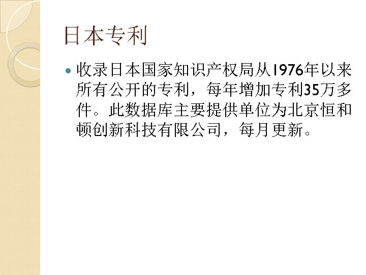 日本专利 收录日本国家知识产权局从1976年以来 所有公开的专利，每年增加专利 35万多 件。此数据库主要提供单位为北京恒和 顿创新科技有限公司，每月更新。 