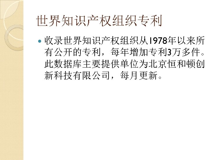 世界知识产权组织专利 收录世界知识产权组织从1978年以来所 有公开的专利，每年增加专利 3万多件。 此数据库主要提供单位为北京恒和顿创 新科技有限公司，每月更新。 