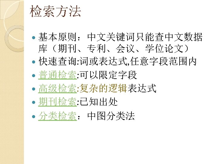 检索方法 基本原则：中文关键词只能查中文数据 库（期刊、专利、会议、学位论文） 快速查询: 词或表达式, 任意字段范围内 普通检索: 可以限定字段 高级检索: 复杂的逻辑表达式 期刊检索: 已知出处 分类检索：中图分类法 