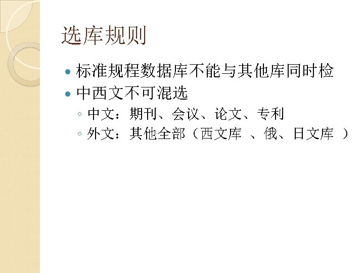 选库规则 标准规程数据库不能与其他库同时检 中西文不可混选 ◦ 中文：期刊、会议、论文、专利 ◦ 外文：其他全部（西文库 、俄、日文库 ） 