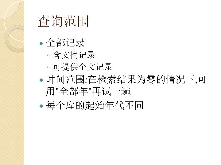 查询范围 全部记录 ◦ 含文摘记录 ◦ 可提供全文记录 时间范围: 在检索结果为零的情况下, 可 用”全部年”再试一遍 每个库的起始年代不同 