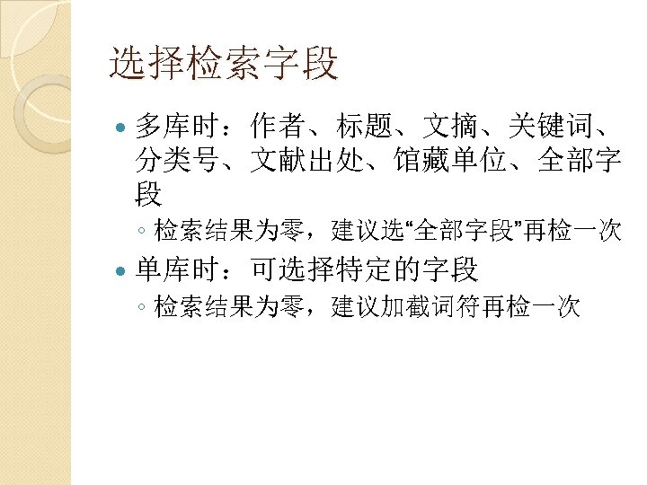 选择检索字段 多库时：作者、标题、文摘、关键词、 分类号、文献出处、馆藏单位、全部字 段 ◦ 检索结果为零，建议选“全部字段”再检一次 单库时：可选择特定的字段 ◦ 检索结果为零，建议加截词符再检一次 