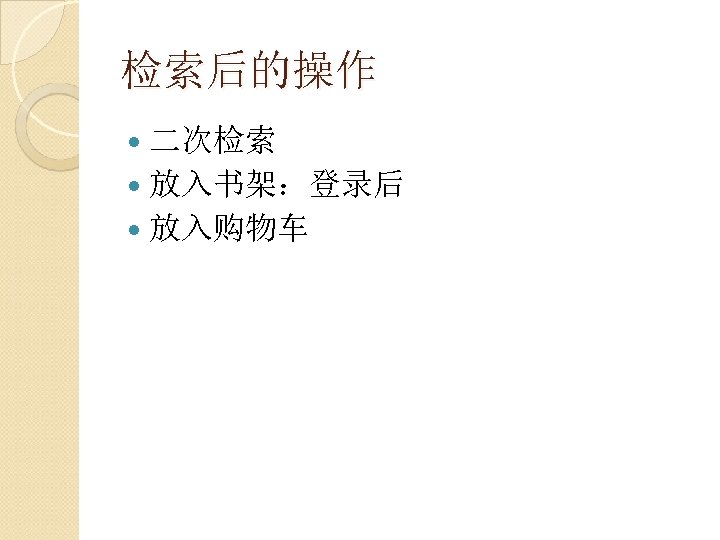 检索后的操作 二次检索 放入书架：登录后 放入购物车 