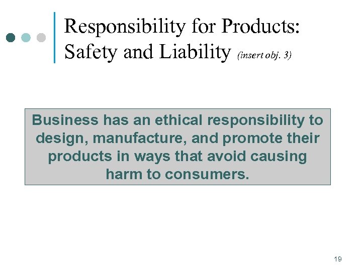 Responsibility for Products: Safety and Liability (insert obj. 3) Business has an ethical responsibility