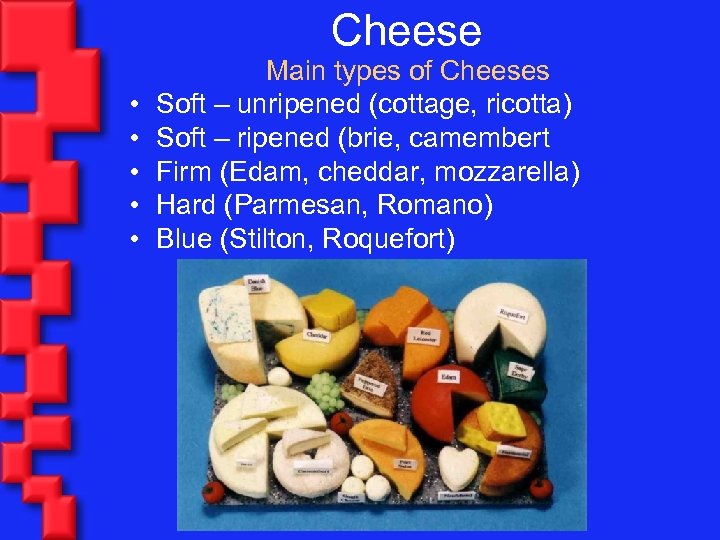 Cheese • • • Main types of Cheeses Soft – unripened (cottage, ricotta) Soft