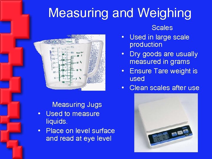 Measuring and Weighing • • Measuring Jugs • Used to measure liquids. • Place