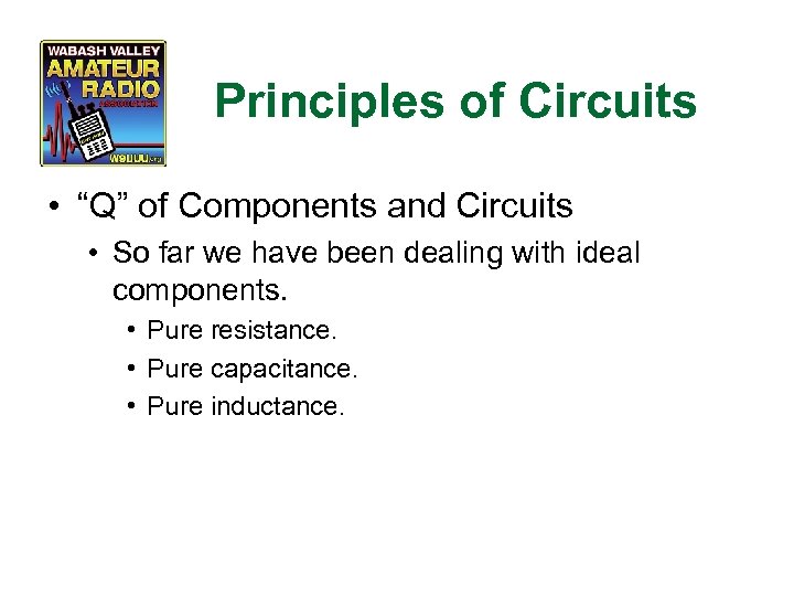 Principles of Circuits • “Q” of Components and Circuits • So far we have