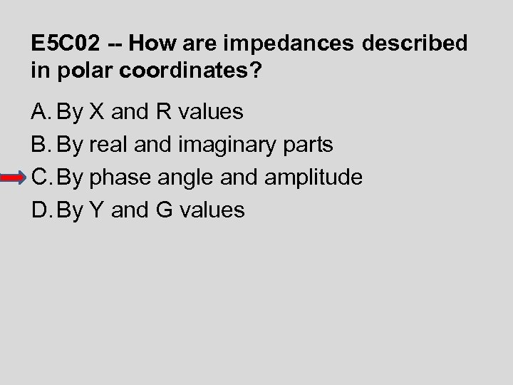 E 5 C 02 -- How are impedances described in polar coordinates? A. By
