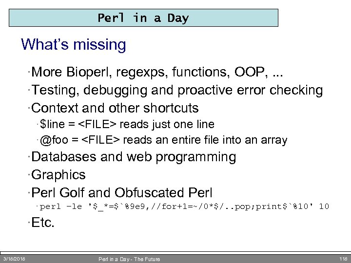 Perl in a Day What’s missing ·More Bioperl, regexps, functions, OOP, . . .