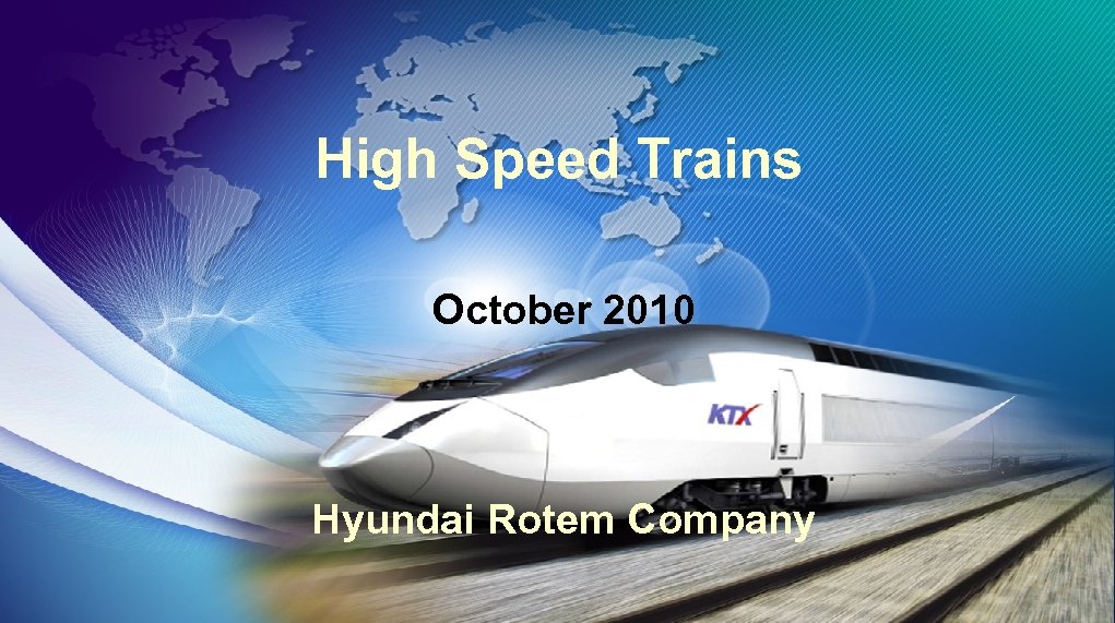 High Speed Trains INTRODUCTION OF KOREAN HIGH SPEED TRAIN October 2010 2007. 7. 24
