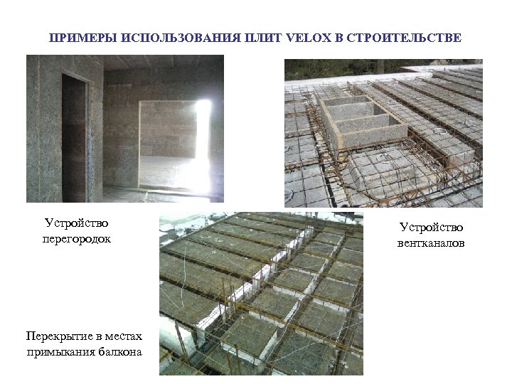 ПРИМЕРЫ ИСПОЛЬЗОВАНИЯ ПЛИТ VELOX В СТРОИТЕЛЬСТВЕ Устройство перегородок Перекрытие в местах примыкания балкона Устройство