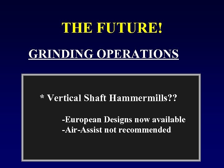 THE FUTURE! GRINDING OPERATIONS * Vertical Shaft Hammermills? ? -European Designs now available -Air-Assist