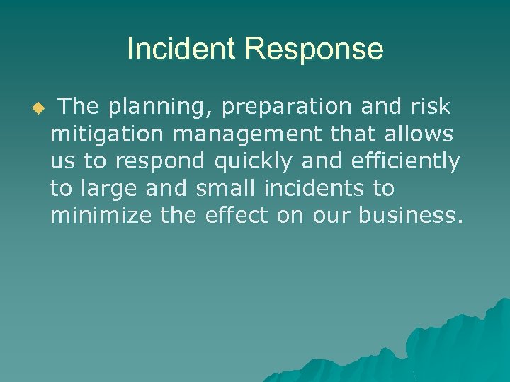 Incident Response u The planning, preparation and risk mitigation management that allows us to