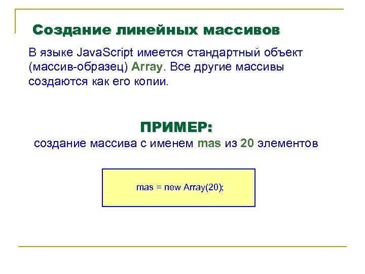 Создание линейных массивов В языке Java. Script имеется стандартный объект (массив-образец) Array. Все другие