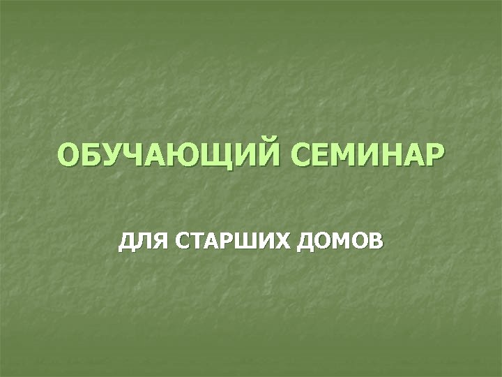 ОБУЧАЮЩИЙ СЕМИНАР ДЛЯ СТАРШИХ ДОМОВ 
