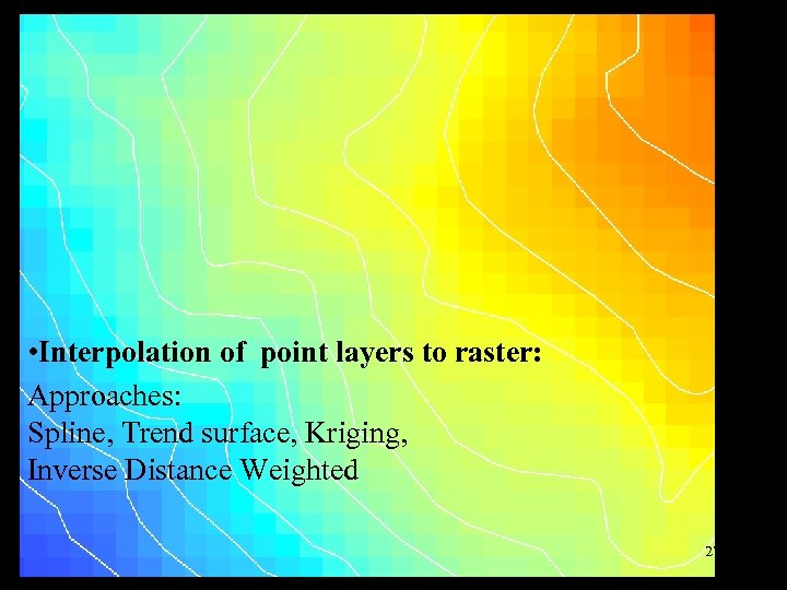  • Interpolation of point layers to raster: Approaches: Spline, Trend surface, Kriging, Inverse