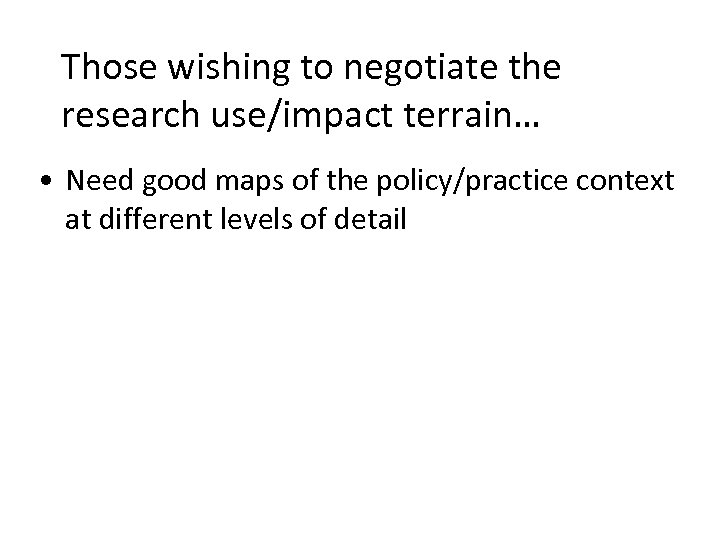 Those wishing to negotiate the research use/impact terrain… • Need good maps of the