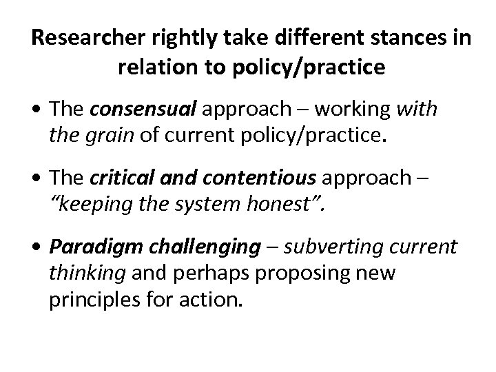 Researcher rightly take different stances in relation to policy/practice • The consensual approach –