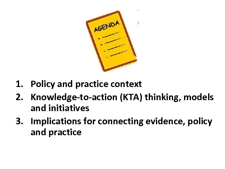 1. Policy and practice context 2. Knowledge-to-action (KTA) thinking, models and initiatives 3. Implications