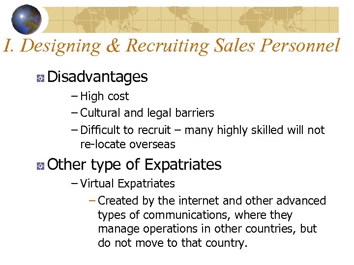 I. Designing & Recruiting Sales Personnel Disadvantages – High cost – Cultural and legal