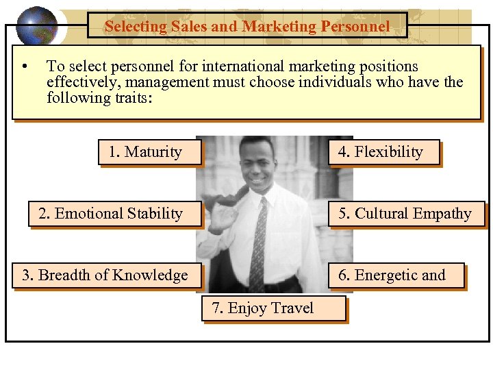 Selecting Sales and Marketing Personnel • To select personnel for international marketing positions effectively,