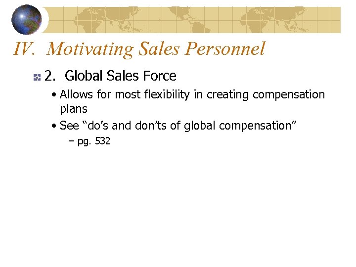 IV. Motivating Sales Personnel 2. Global Sales Force • Allows for most flexibility in