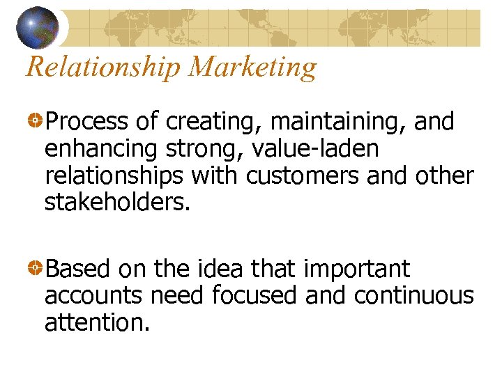 Relationship Marketing Process of creating, maintaining, and enhancing strong, value-laden relationships with customers and