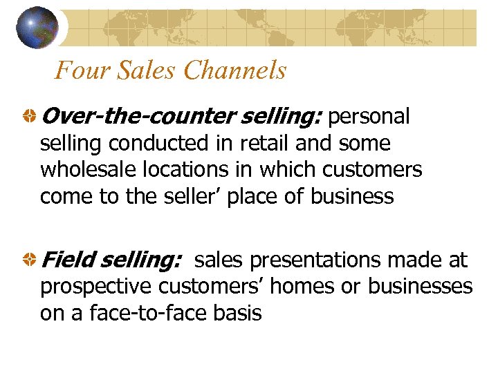 Four Sales Channels Over-the-counter selling: personal selling conducted in retail and some wholesale locations