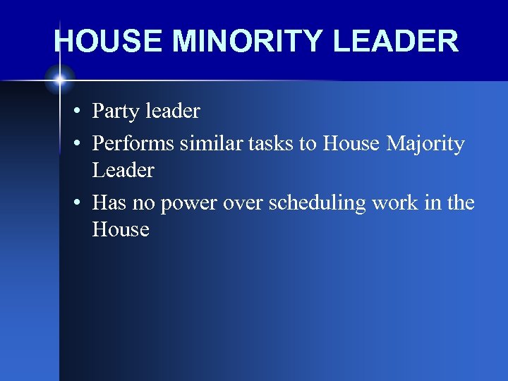 HOUSE MINORITY LEADER • Party leader • Performs similar tasks to House Majority Leader