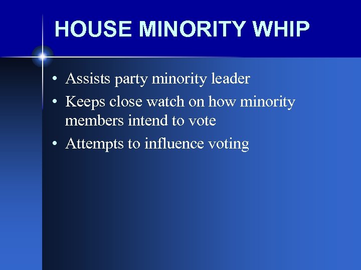 HOUSE MINORITY WHIP • Assists party minority leader • Keeps close watch on how