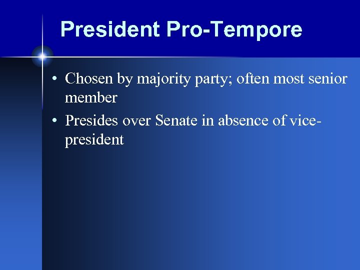 President Pro-Tempore • Chosen by majority party; often most senior member • Presides over