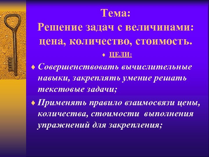 Тема: Решение задач с величинами: цена, количество, стоимость. ¨ ЦЕЛИ: ¨ Совершенствовать вычислительные навыки,