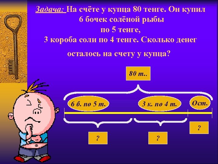 Задача: На счёте у купца 80 тенге. Он купил 6 бочек солёной рыбы по