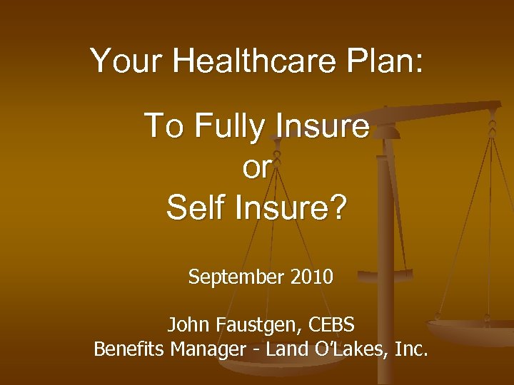 Your Healthcare Plan: To Fully Insure or Self Insure? September 2010 John Faustgen, CEBS