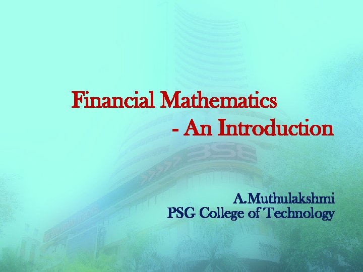 Financial Mathematics - An Introduction A. Muthulakshmi PSG College of Technology 