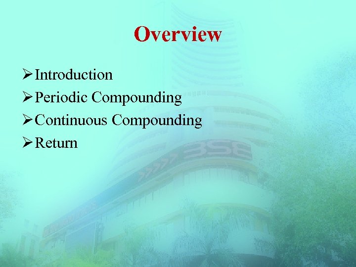 Overview Ø Introduction Ø Periodic Compounding Ø Continuous Compounding Ø Return 