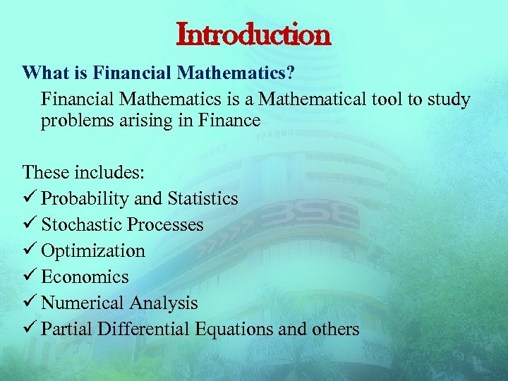 Introduction What is Financial Mathematics? Financial Mathematics is a Mathematical tool to study problems