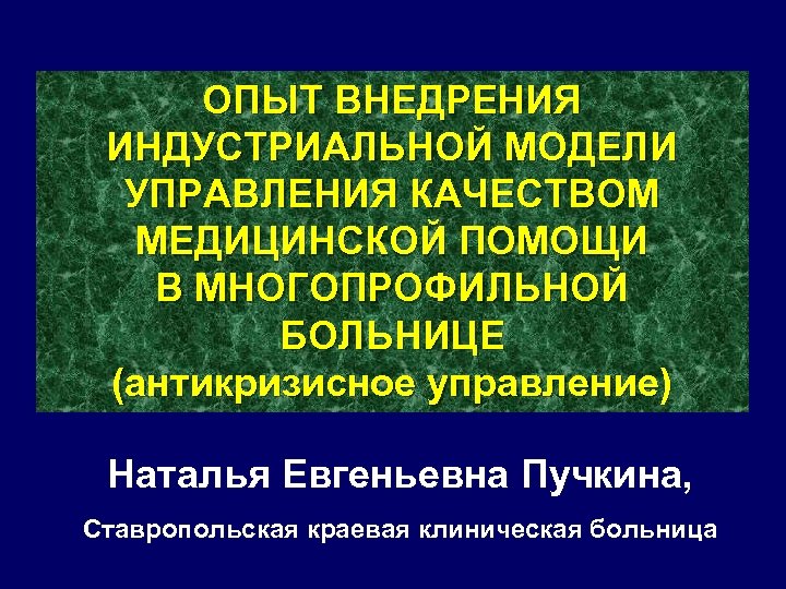 ОПЫТ ВНЕДРЕНИЯ ИНДУСТРИАЛЬНОЙ МОДЕЛИ УПРАВЛЕНИЯ КАЧЕСТВОМ МЕДИЦИНСКОЙ ПОМОЩИ В МНОГОПРОФИЛЬНОЙ БОЛЬНИЦЕ (антикризисное управление) Наталья